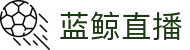蓝鲸直播「中国」官方网站唯一高清体育视频在线直播_足球篮球赛事免费观看_蓝鲸直播官网